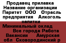 Продавец прилавка › Название организации ­ Паритет, ООО › Отрасль предприятия ­ Алкоголь, напитки › Минимальный оклад ­ 21 000 - Все города Работа » Вакансии   . Амурская обл.,Сковородинский р-н